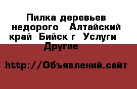 Пилка деревьев недорого - Алтайский край, Бийск г. Услуги » Другие   